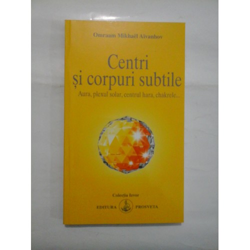 Centri si corpuri subtile Aura, plexul solar, centrul hara, chakrele... - Omaraam Mikhael Aivanhov Centri si corpuri subtile Aura, plexul solar, centrul hara, chakrele... - Omaraam Mikhael Aivanhov